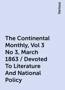 «The Continental Monthly, Vol 3 No 3, March 1863 / Devoted To Literature And National Policy» by Various