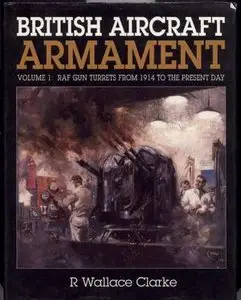 British Aircraft Armament Volume 1: RAF Gun Turrets from 1914 to the Present Day (Repost)