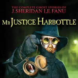 «Mr Justice Harbottle - The Complete Ghost Stories of J. Sheridan Le Fanu, Vol. 1 of 30» by J. Sheridan Le Fanu