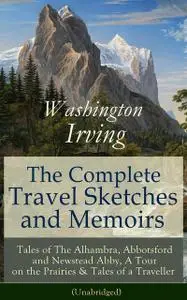 «The Complete Travel Sketches and Memoirs of Washington Irving: Tales of The Alhambra, Abbotsford and Newstead Abby, A T