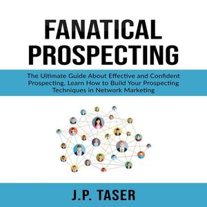 «Fanatical Prospecting: The Ultimate Guide About Effective and Confident Prospecting, Learn How to Build Your Prospectin