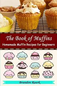 The Book Of Muffins: Homemade Muffins Recipes for Beginners