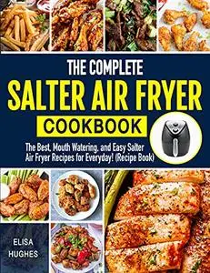 The Complete Salter Air Fryer Cookbook: The Best, Mouth Watering and Easy Salter Air Fryer Recipes for Everyday