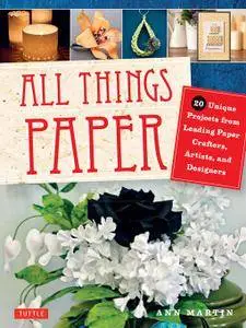 All Things Paper: 20 Unique Projects from Leading Paper Crafters, Artists, and Designers