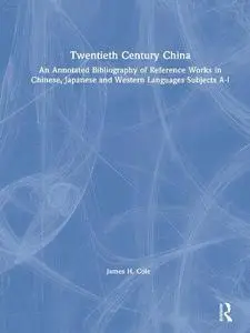 Twentieth Century China: An Annotated Bibliography of Reference Works in Chinese, Japanese, and Western Languages: Subjects A-I