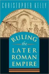 Christopher Kelly - Ruling the Later Roman Empire