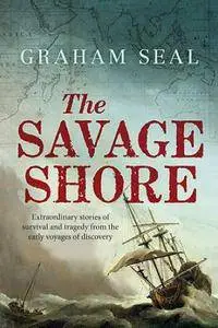 The Savage Shore : Extraordinary Stories of Survival and Tragedy From the Early Voyages of Discovery