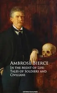 «In the Midst of Life: Tales of Soldiers and Civilians» by Ambrose Bierce