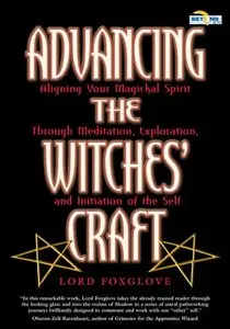 Advancing the Witches' Craft: Aligning Your Magickal Spirit Through Meditation, Exploration, and Initiation of the Self