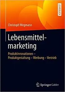 Lebensmittelmarketing: Produktinnovationen – Produktgestaltung – Werbung – Vertrieb