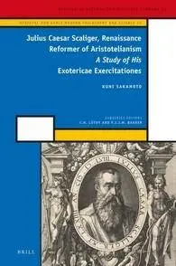 Julius Caesar Scaliger, Renaissance Reformer of Aristotelianism: A Study of His Exotericae Exercitationes (Repost)