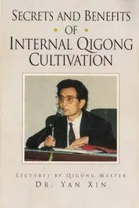 Secrets and Benefits of Internal Qigong Cultivation: Lectures by Qigong Master Dr. Yan Xin