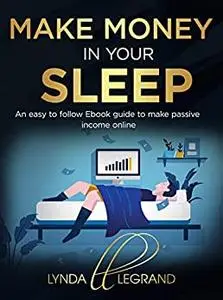 Make Money in Your Sleep: An easy to follow Ebook guide to make passive income online