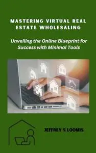 Mastering Virtual Real Estate Wholesaling: Unveiling the Online Blueprint for Success with Minimal Tools