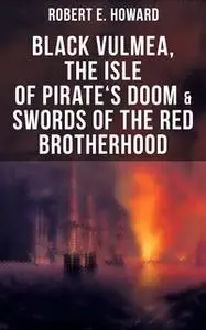 «Black Vulmea, The Isle of Pirate's Doom & Swords of the Red Brotherhood» by Robert E. Howard