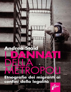 Andrea Staid - I dannati della metropoli. Etnografie dei migranti ai confini della legalità (2014)