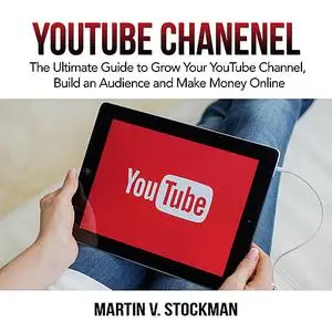«Youtube Channel: The Ultimate Guide to Grow Your YouTube Channel, Build an Audience and Make Money Online» by Martin V.