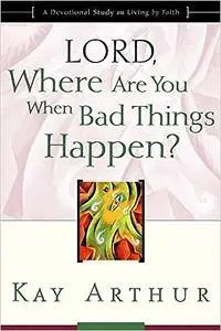 Lord, Where Are You When Bad Things Happen?: A Devotional Study on Living by Faith