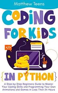 Coding for Kids in Python: A Step-by-Step Beginners Guide to Master Your Coding Skills