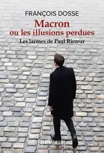 Macron ou les illusions perdues : Les larmes de Paul Ricoeur - François Dosse