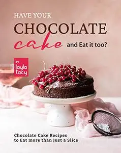 Have Your Chocolate Cake and Eat it too?: Chocolate Cake Recipes to Eat more than Just a Slice