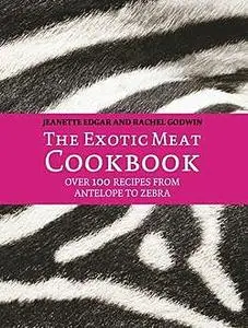 «The Exotic Meat Cookbook: From Antelope to Zebra» by Jeanette Edgar, Rachel Godwin