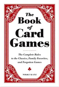 The Book of Card Games: The Complete Rules to the Classics, Family Favorites, and Forgotten Games 