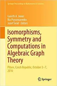 Isomorphisms, Symmetry and Computations in Algebraic Graph Theory: Pilsen, Czech Republic, October 3–7, 2016