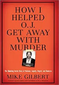 How I Helped O.J. Get Away With Murder: The Shocking Inside Story of Violence, Loyalty, Regret, and Remorse