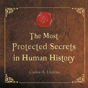 «The Most Protected Secrets in Human History» by Carlos A. Llorens