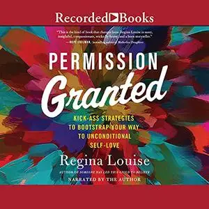 Permission Granted: Kickass Strategies to Bootstrap Your Way to Unconditional Self-Love [Audiobook]