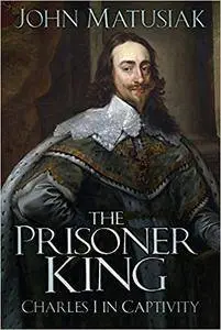 The Prisoner King: Charles I in Captivity