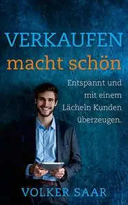 Verkaufen macht schön : Entspannt und mit einem Lächeln Kunden überzeugen (German Edition)