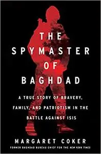 The Spymaster of Baghdad: A True Story of Bravery, Family, and Patriotism in the Battle against ISIS