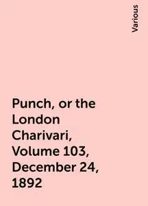 «Punch, or the London Charivari, Volume 103, December 24, 1892» by Various