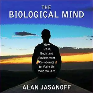 The Biological Mind: How Brain, Body, and Environment Collaborate to Make Us Who We Are [Audiobook]