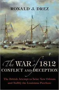 The War of 1812, Conflict and Deception: The British Attempt to Seize New Orleans and Nullify the Louisiana Purchase