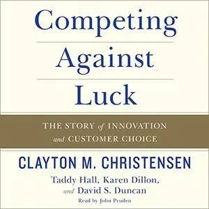 Competing Against Luck: The Story of Innovation and Customer Choice [Audiobook]