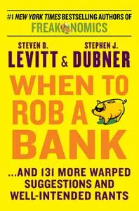When to Rob a Bank: …And 131 More Warped Suggestions and Well-Intended Rants