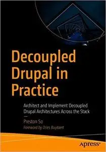 Decoupled Drupal in Practice: Architect and Implement Decoupled Drupal Architectures Across the Stack