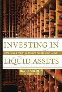 «Investing in Liquid Assets: Uncorking Profits in Today's Global Wine Market» by David Sokolin,Alexandra Bruce