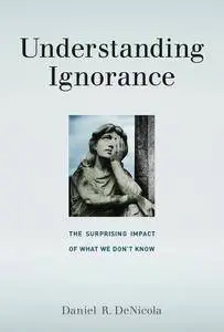 Understanding Ignorance: The Surprising Impact of What We Don't Know (MIT Press)