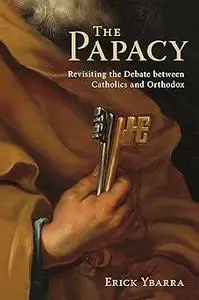 The Papacy: Revisiting the Debate Between Catholics and Orthodox