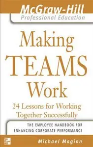 Making Teams Work : 24 Lessons for Working Together Successfully (The McGraw-Hill Professional Education Series)