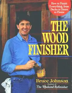 The Wood Finisher: How to Finish Everything, from Decks to Floors to Doors