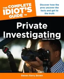 The Complete Idiot's Guide to Private Investigating: Discover How the Pros Uncover the Facts and Get to the Truth, 3rd Edition