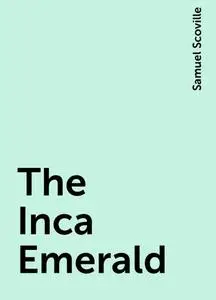 «The Inca Emerald» by Samuel Scoville