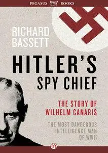 Hitler's Spy Chief: The Wilhelm Canaris Betrayal: the Intelligence Campaign Against Adolf Hitler (repost)