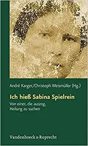 Ich hiess Sabina Spielrein: Von einer, die auszog, Heilung zu suchen. Wissenschaftliche Aufsatze