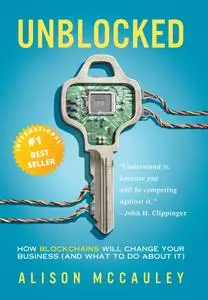 Unblocked: How Blockchains Will Change Your Business (and What to Do About It)